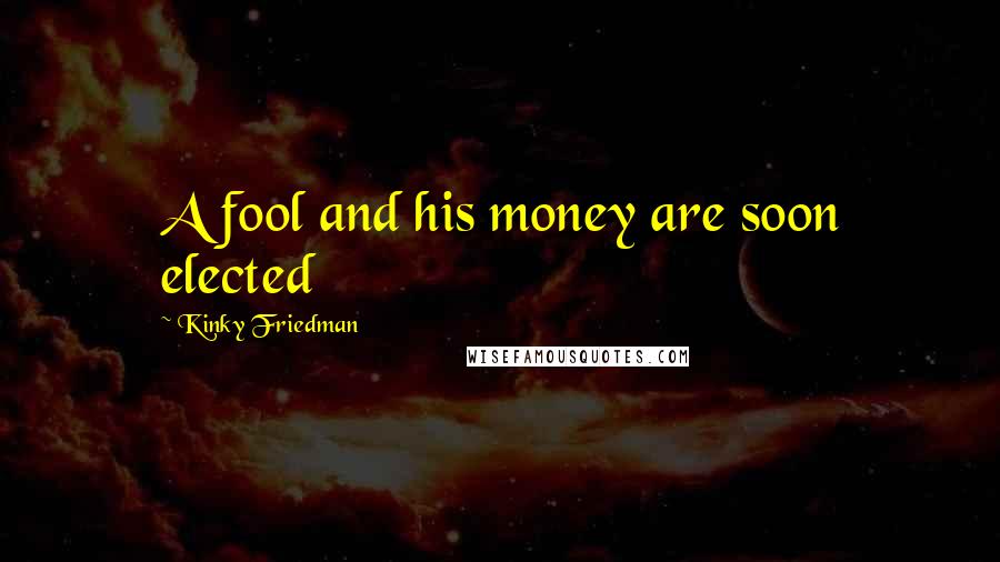 Kinky Friedman Quotes: A fool and his money are soon elected