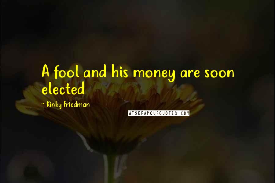 Kinky Friedman Quotes: A fool and his money are soon elected