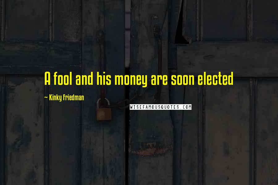 Kinky Friedman Quotes: A fool and his money are soon elected