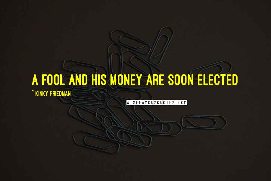 Kinky Friedman Quotes: A fool and his money are soon elected