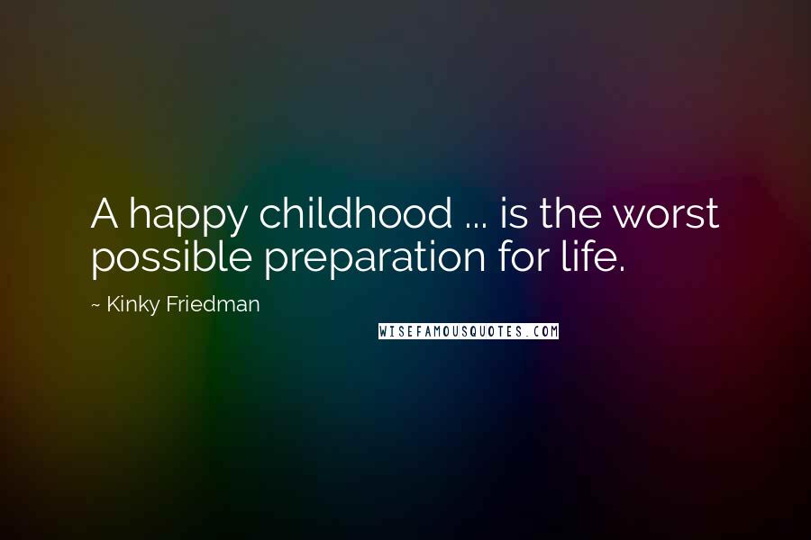 Kinky Friedman Quotes: A happy childhood ... is the worst possible preparation for life.