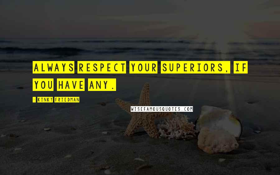 Kinky Friedman Quotes: Always respect your superiors, if you have any.