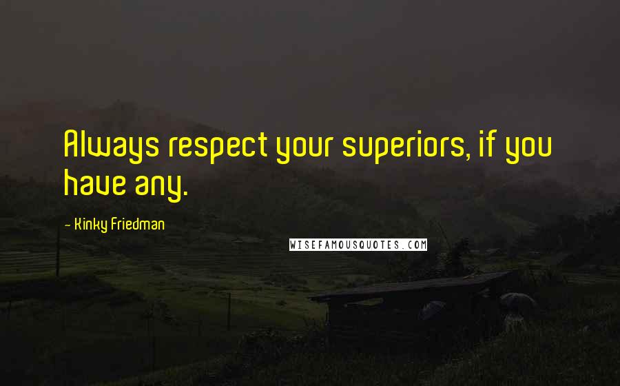 Kinky Friedman Quotes: Always respect your superiors, if you have any.