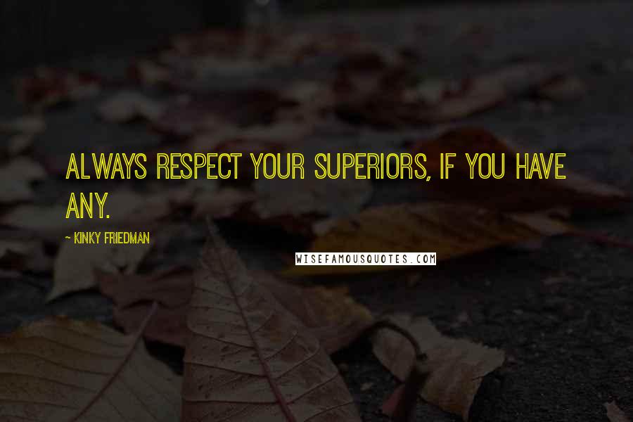 Kinky Friedman Quotes: Always respect your superiors, if you have any.