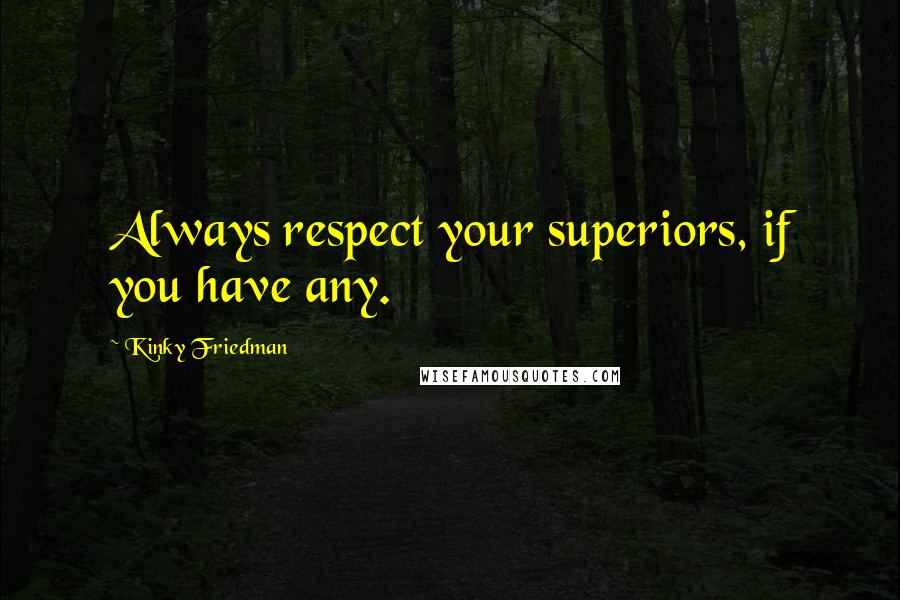 Kinky Friedman Quotes: Always respect your superiors, if you have any.