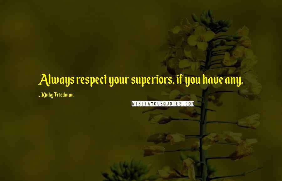 Kinky Friedman Quotes: Always respect your superiors, if you have any.