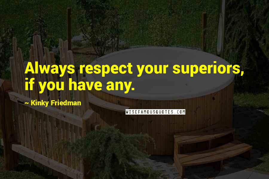 Kinky Friedman Quotes: Always respect your superiors, if you have any.