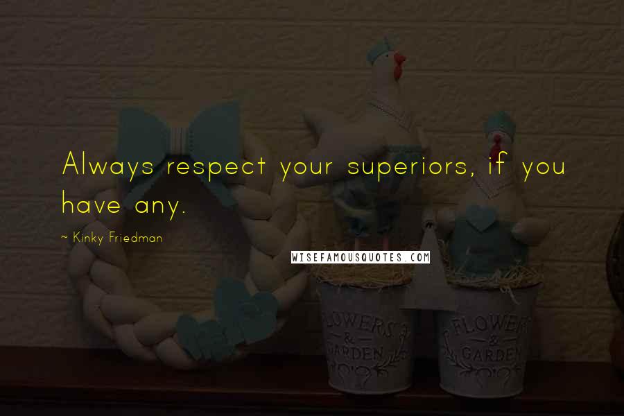 Kinky Friedman Quotes: Always respect your superiors, if you have any.