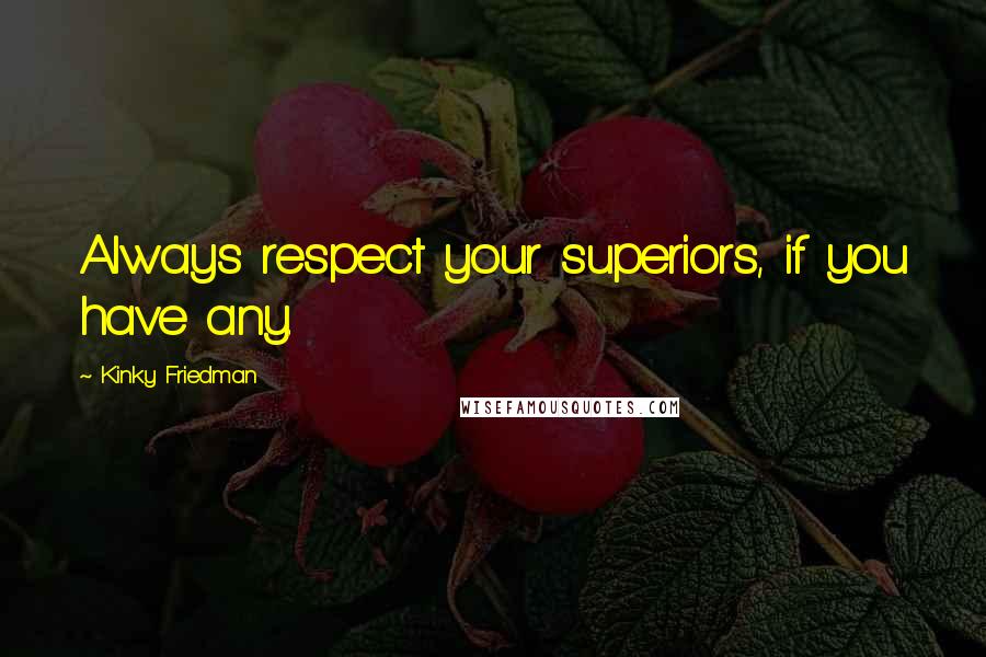 Kinky Friedman Quotes: Always respect your superiors, if you have any.