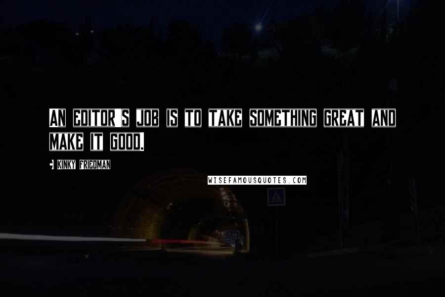 Kinky Friedman Quotes: An editor's job is to take something great and make it good.