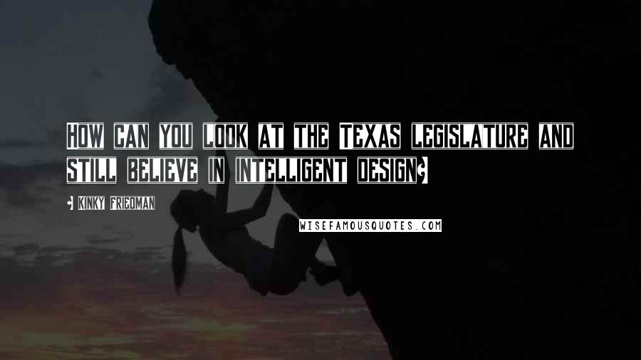 Kinky Friedman Quotes: How can you look at the Texas legislature and still believe in intelligent design?