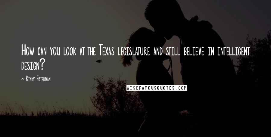 Kinky Friedman Quotes: How can you look at the Texas legislature and still believe in intelligent design?