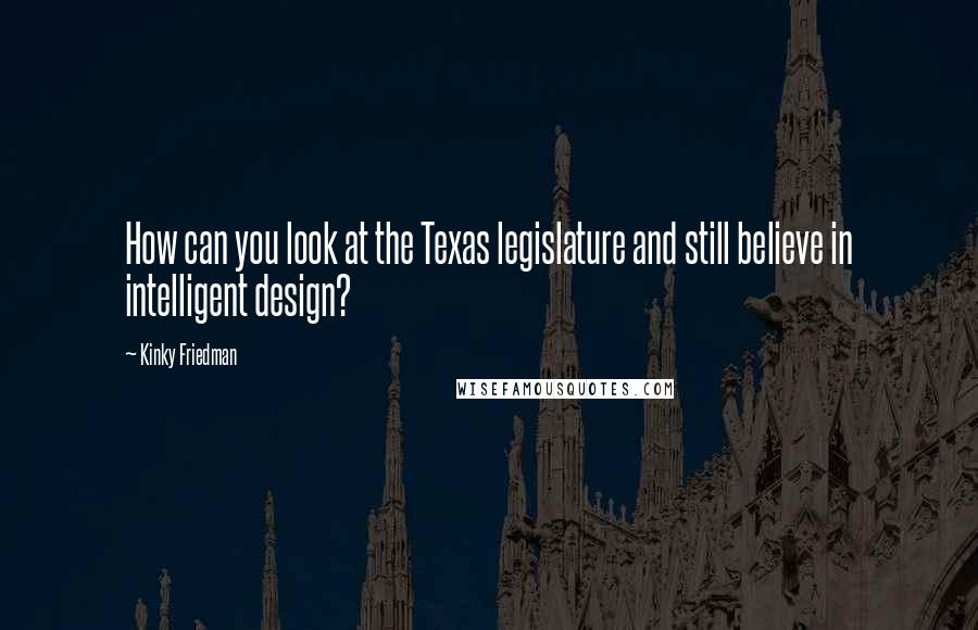 Kinky Friedman Quotes: How can you look at the Texas legislature and still believe in intelligent design?