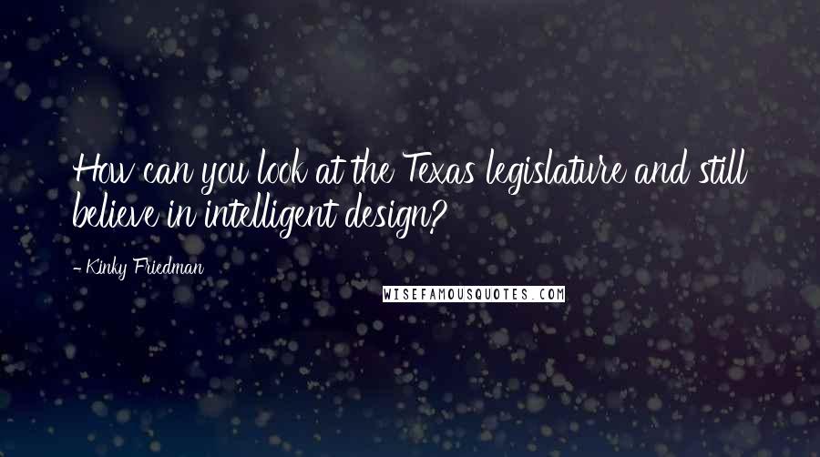 Kinky Friedman Quotes: How can you look at the Texas legislature and still believe in intelligent design?
