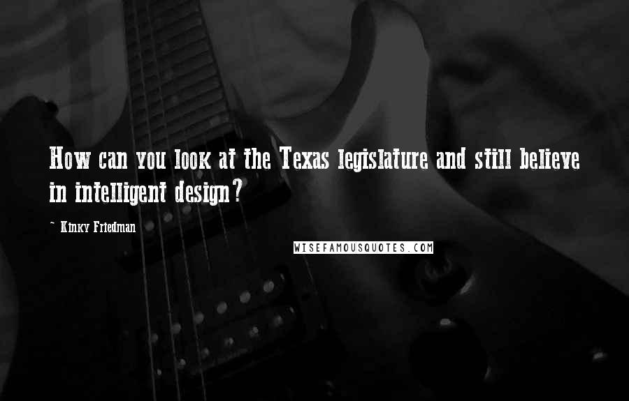 Kinky Friedman Quotes: How can you look at the Texas legislature and still believe in intelligent design?