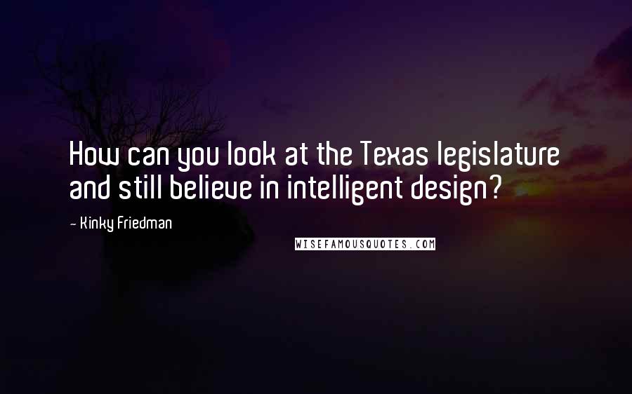 Kinky Friedman Quotes: How can you look at the Texas legislature and still believe in intelligent design?
