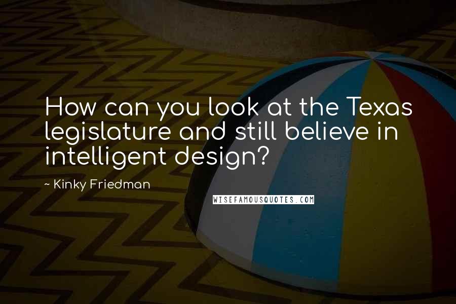 Kinky Friedman Quotes: How can you look at the Texas legislature and still believe in intelligent design?