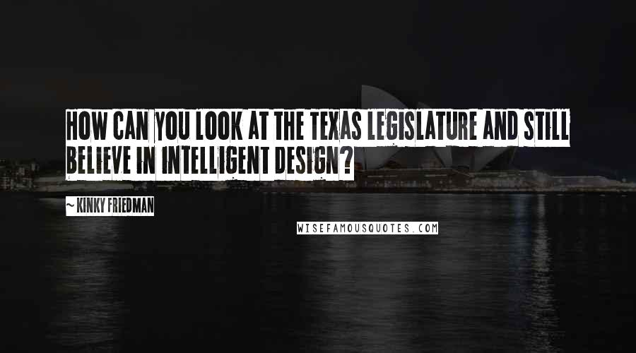 Kinky Friedman Quotes: How can you look at the Texas legislature and still believe in intelligent design?