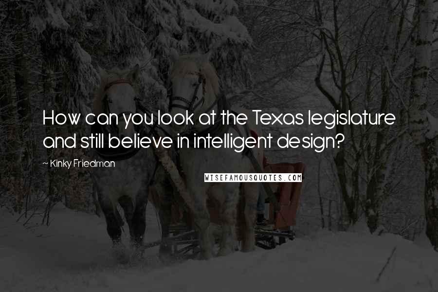 Kinky Friedman Quotes: How can you look at the Texas legislature and still believe in intelligent design?
