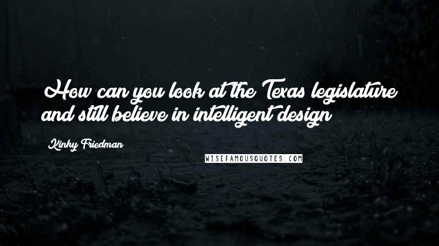 Kinky Friedman Quotes: How can you look at the Texas legislature and still believe in intelligent design?