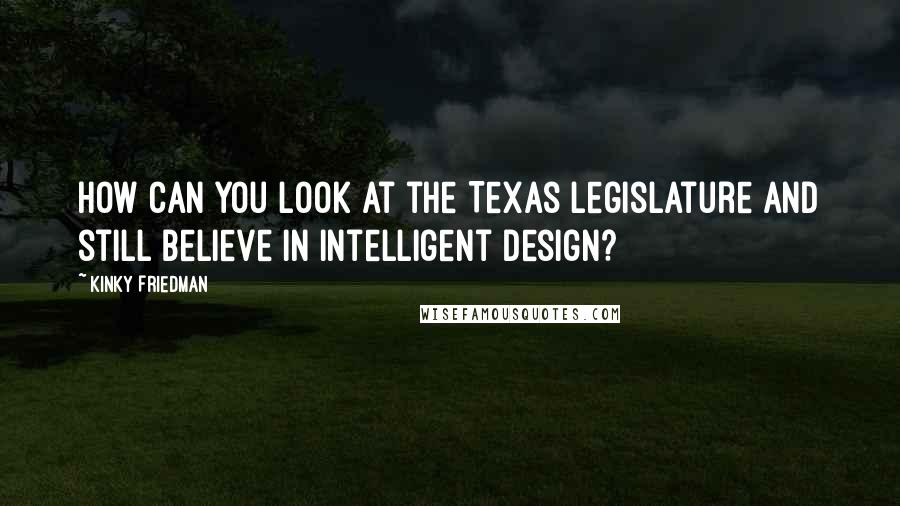Kinky Friedman Quotes: How can you look at the Texas legislature and still believe in intelligent design?