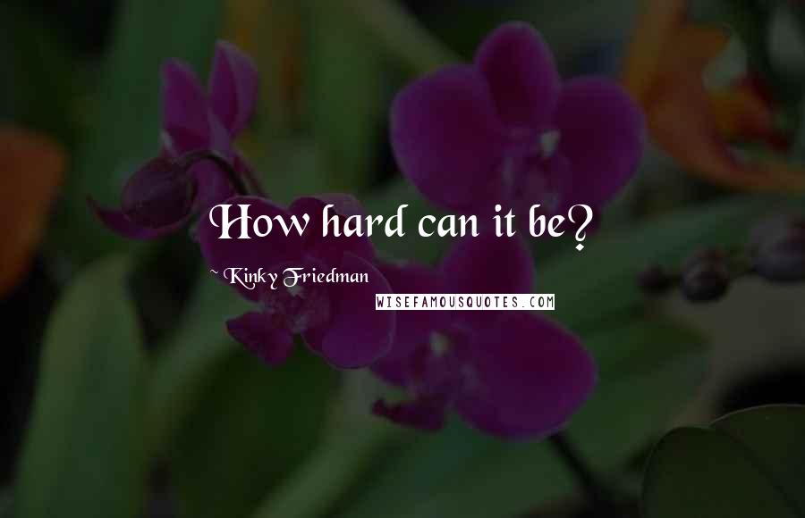 Kinky Friedman Quotes: How hard can it be?