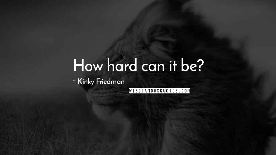 Kinky Friedman Quotes: How hard can it be?