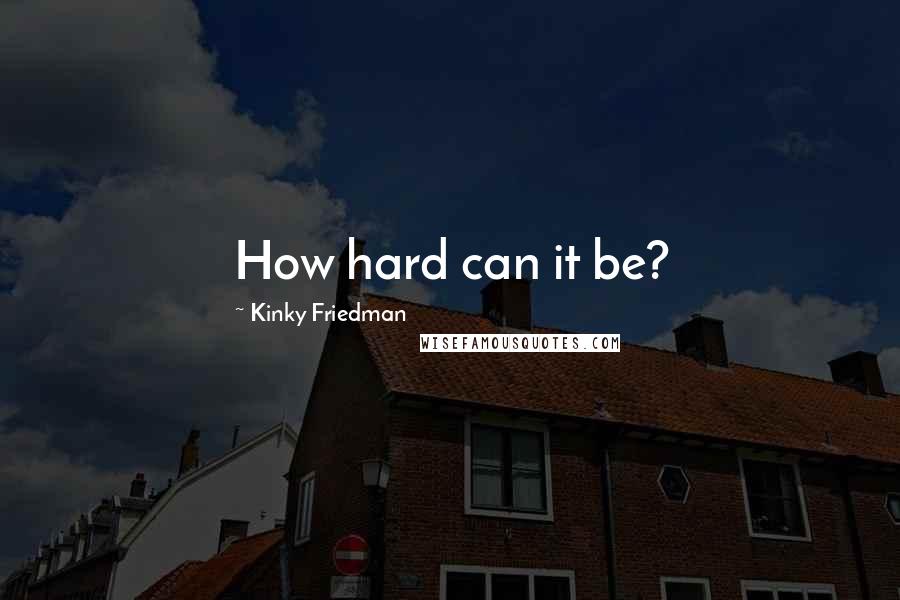 Kinky Friedman Quotes: How hard can it be?