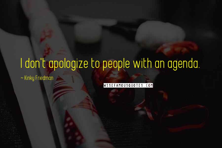 Kinky Friedman Quotes: I don't apologize to people with an agenda.