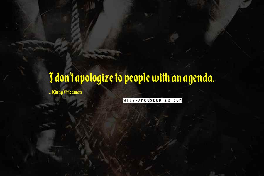 Kinky Friedman Quotes: I don't apologize to people with an agenda.