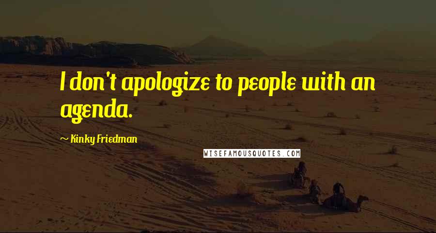 Kinky Friedman Quotes: I don't apologize to people with an agenda.