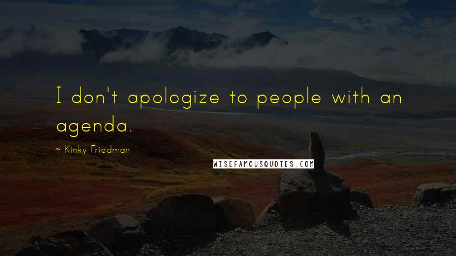 Kinky Friedman Quotes: I don't apologize to people with an agenda.