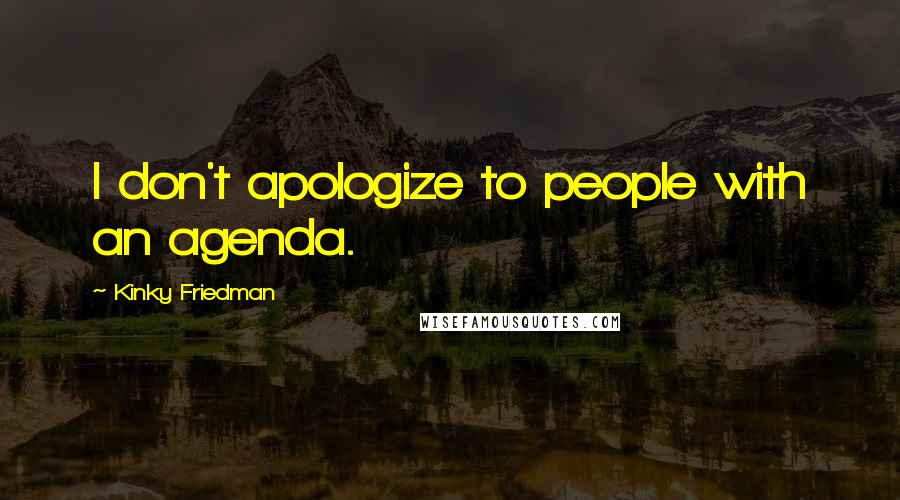 Kinky Friedman Quotes: I don't apologize to people with an agenda.