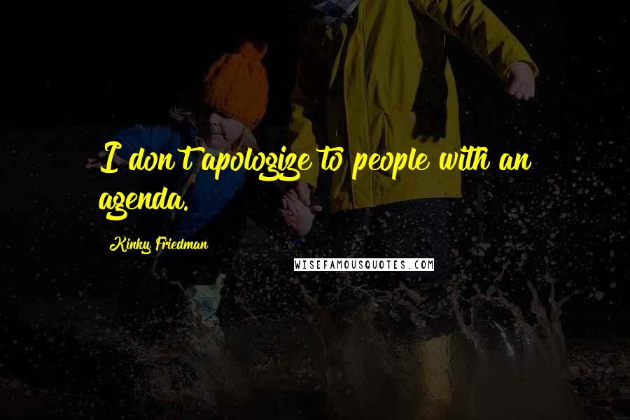 Kinky Friedman Quotes: I don't apologize to people with an agenda.