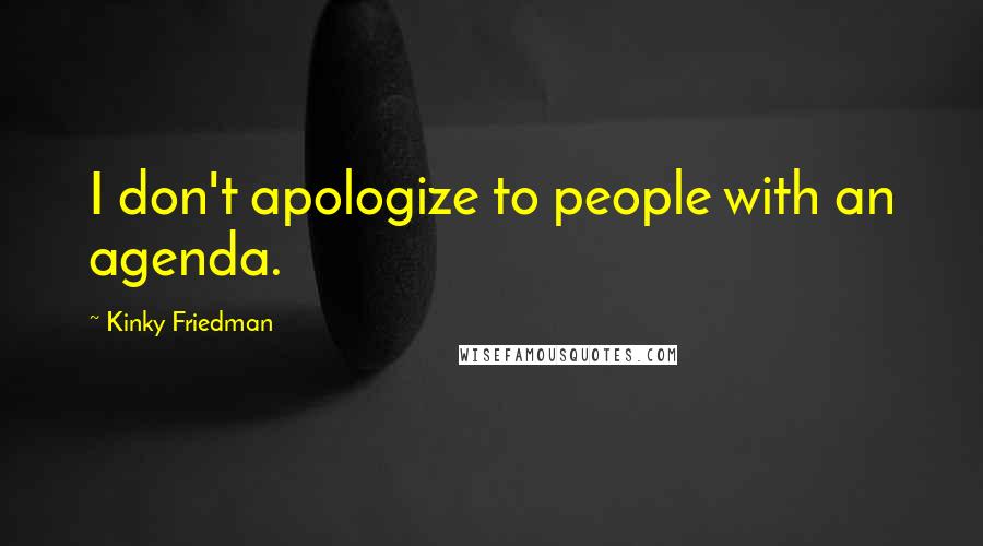 Kinky Friedman Quotes: I don't apologize to people with an agenda.
