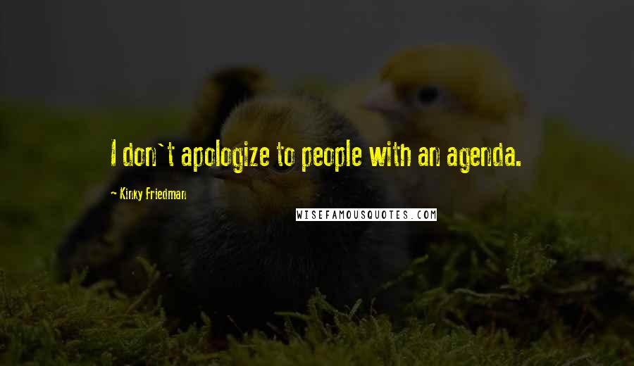 Kinky Friedman Quotes: I don't apologize to people with an agenda.