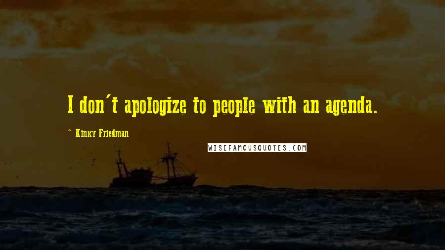 Kinky Friedman Quotes: I don't apologize to people with an agenda.