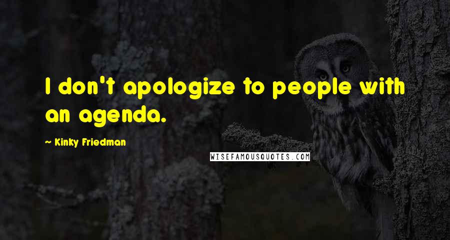 Kinky Friedman Quotes: I don't apologize to people with an agenda.