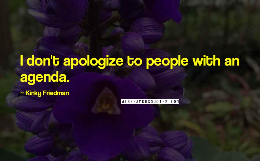 Kinky Friedman Quotes: I don't apologize to people with an agenda.