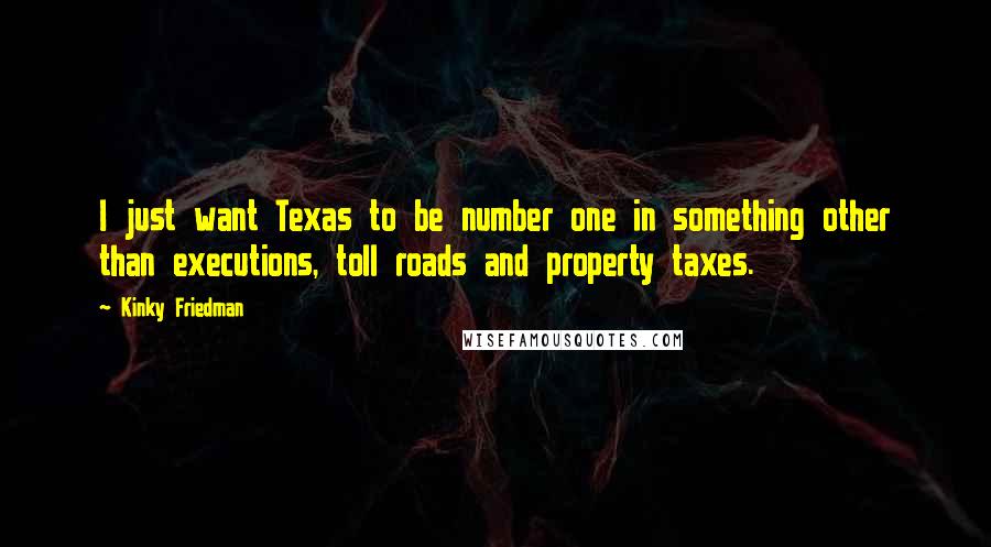 Kinky Friedman Quotes: I just want Texas to be number one in something other than executions, toll roads and property taxes.