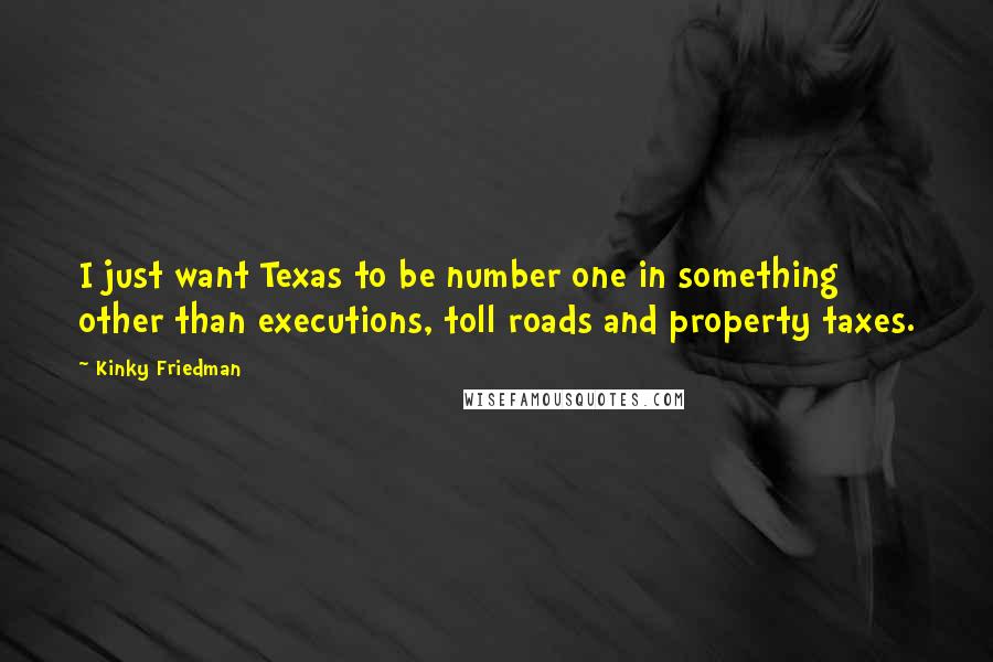 Kinky Friedman Quotes: I just want Texas to be number one in something other than executions, toll roads and property taxes.