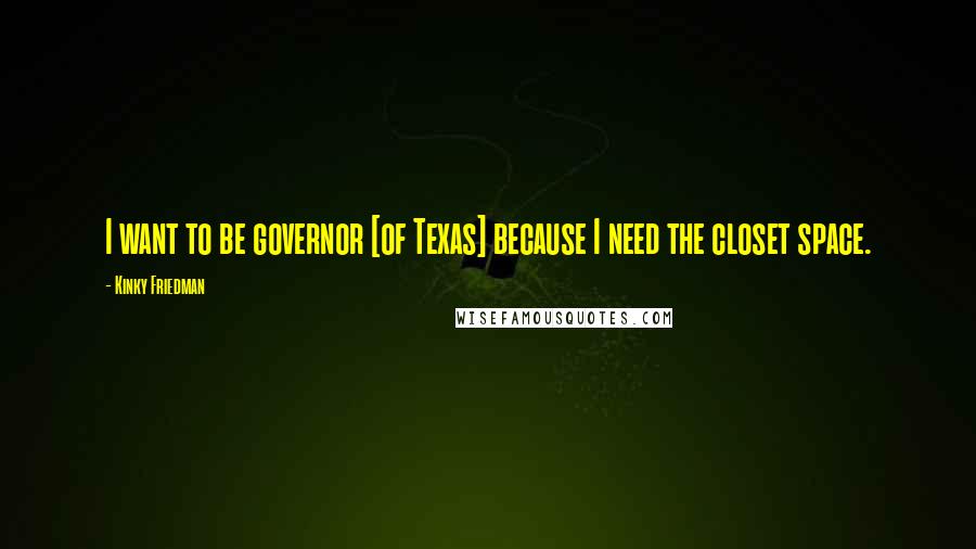 Kinky Friedman Quotes: I want to be governor [of Texas] because I need the closet space.