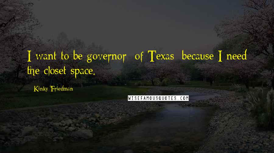 Kinky Friedman Quotes: I want to be governor [of Texas] because I need the closet space.