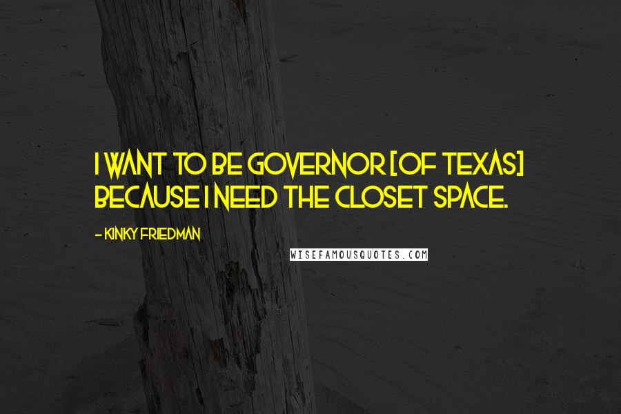 Kinky Friedman Quotes: I want to be governor [of Texas] because I need the closet space.