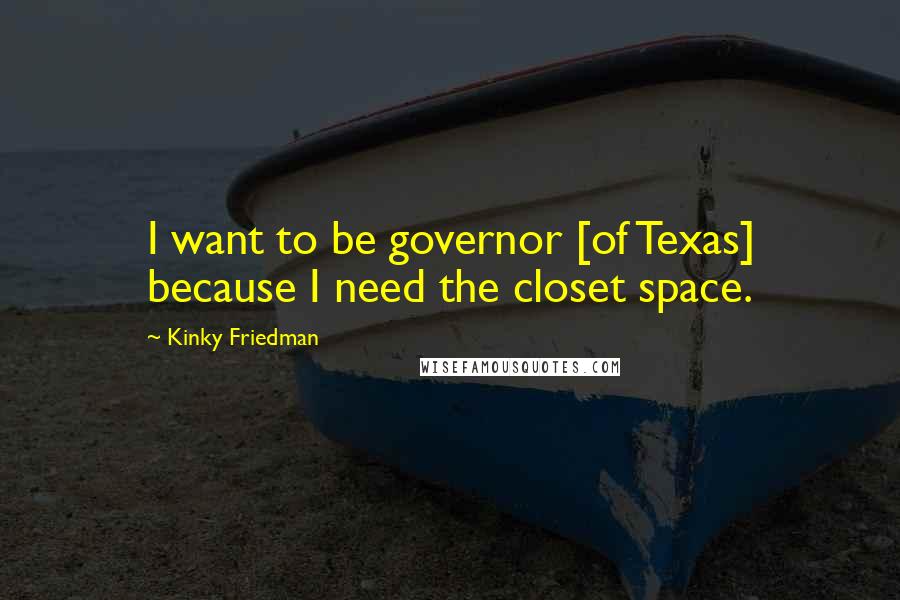 Kinky Friedman Quotes: I want to be governor [of Texas] because I need the closet space.