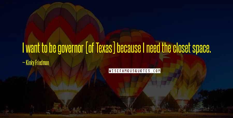 Kinky Friedman Quotes: I want to be governor [of Texas] because I need the closet space.