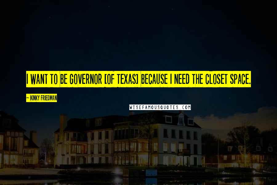 Kinky Friedman Quotes: I want to be governor [of Texas] because I need the closet space.