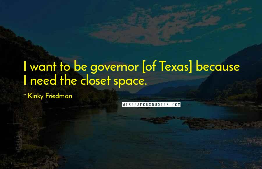 Kinky Friedman Quotes: I want to be governor [of Texas] because I need the closet space.