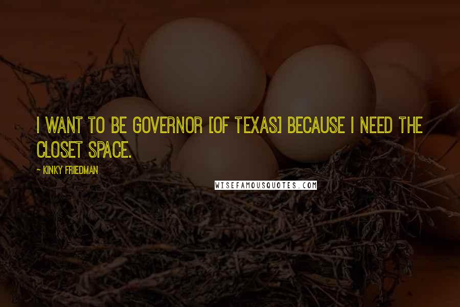 Kinky Friedman Quotes: I want to be governor [of Texas] because I need the closet space.