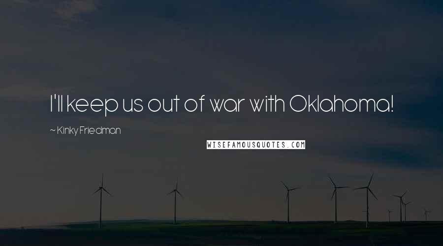 Kinky Friedman Quotes: I'll keep us out of war with Oklahoma!